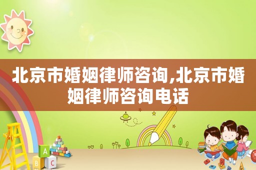 北京市婚姻律師咨詢,北京市婚姻律師咨詢電話