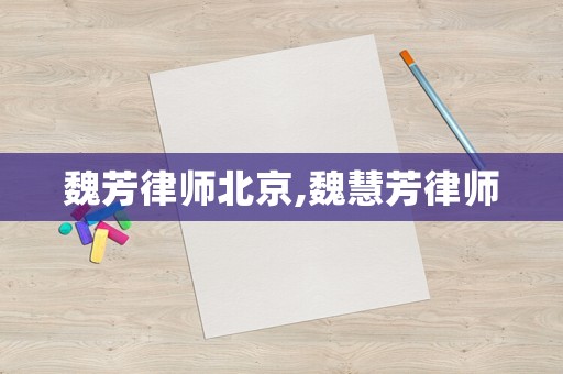 魏芳律師北京,魏慧芳律師