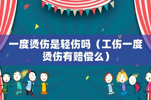 一度燙傷是輕傷嗎（工傷一度燙傷有賠償么）
