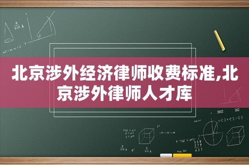 北京涉外經濟律師收費標準,北京涉外律師人才庫