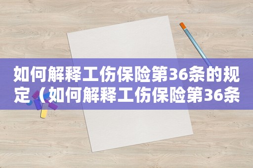 如何解釋工傷保險第36條的規定（如何解釋工傷保險第36條）