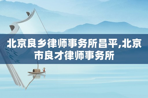 北京良鄉律師事務所昌平,北京市良才律師事務所
