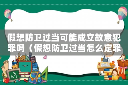 假想防衛過當可能成立故意犯罪嗎（假想防衛過當怎么定罪）