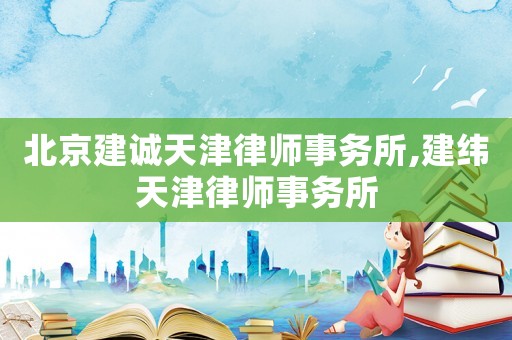 北京建誠天津律師事務所,建緯天津律師事務所