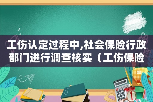 工傷認(rèn)定過程中,社會保險行政部門進(jìn)行調(diào)查核實（工傷保險行政部門確認(rèn)勞動關(guān)系）