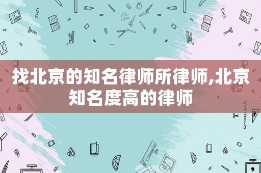 找北京的知名律師所律師,北京知名度高的律師