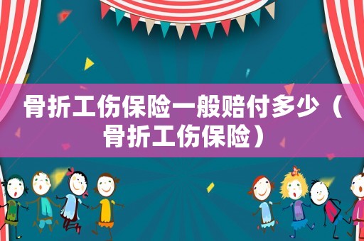 骨折工傷保險一般賠付多少（骨折工傷保險）