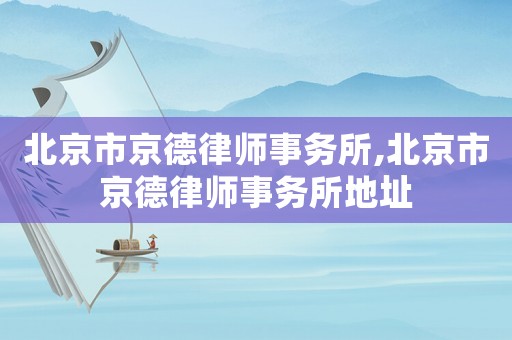 北京市京德律師事務(wù)所,北京市京德律師事務(wù)所地址