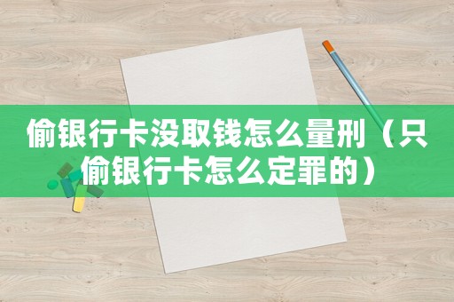 偷銀行卡沒取錢怎么量刑（只偷銀行卡怎么定罪的）
