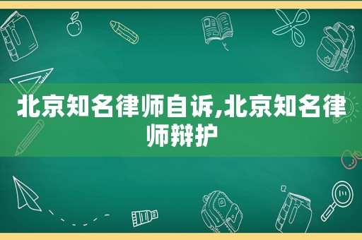 北京知名律師自訴,北京知名律師辯護