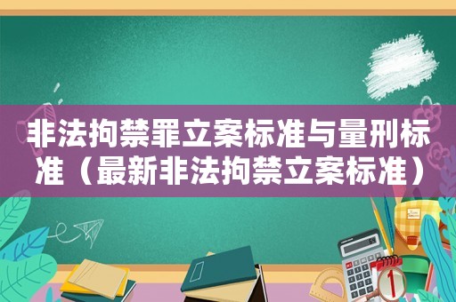 非法拘禁罪立案標(biāo)準(zhǔn)與量刑標(biāo)準(zhǔn)（最新非法拘禁立案標(biāo)準(zhǔn)）