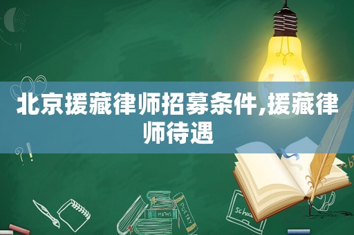 北京援藏律師招募條件,援藏律師待遇