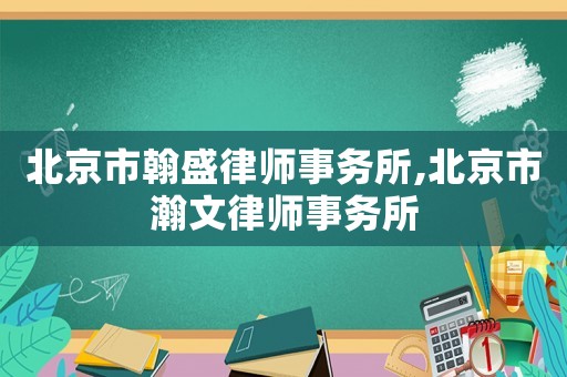 北京市翰盛律師事務(wù)所,北京市瀚文律師事務(wù)所