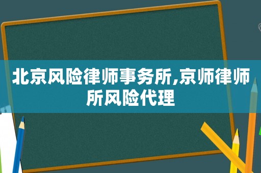 北京風險律師事務所,京師律師所風險代理
