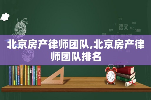 北京房產律師團隊,北京房產律師團隊排名