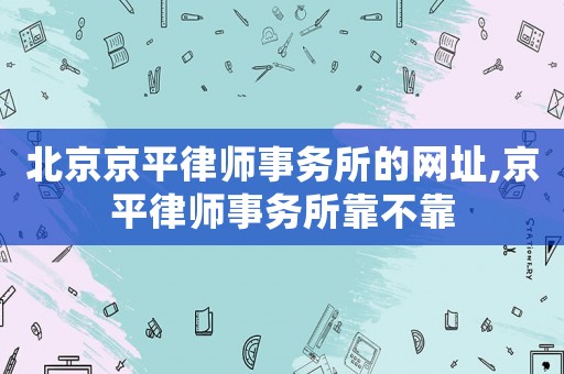北京京平律師事務所的網址,京平律師事務所靠不靠