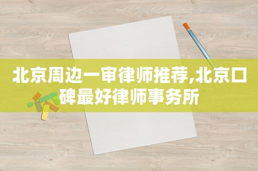 北京周邊一審律師推薦,北京口碑最好律師事務所