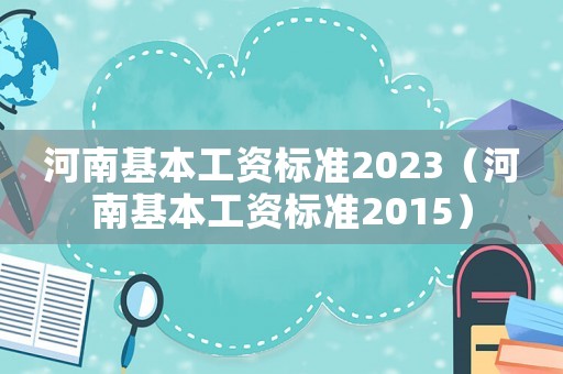 河南基本工資標準2023（河南基本工資標準2015）