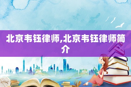 北京韋鈺律師,北京韋鈺律師簡介