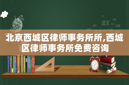 北京西城區(qū)律師事務(wù)所所,西城區(qū)律師事務(wù)所免費(fèi)咨詢