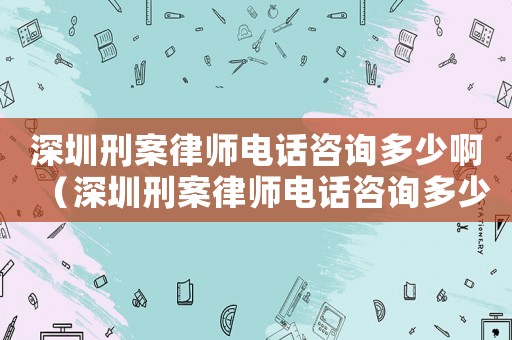 深圳刑案律師電話咨詢多少啊（深圳刑案律師電話咨詢多少）