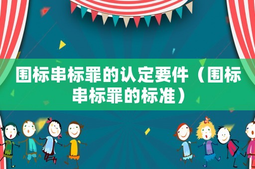 圍標串標罪的認定要件（圍標串標罪的標準）