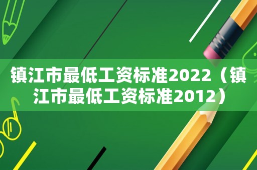 鎮江市最低工資標準2022（鎮江市最低工資標準2012）