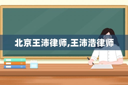 北京王沛律師,王沛浩律師