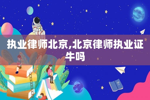 執業律師北京,北京律師執業證牛嗎