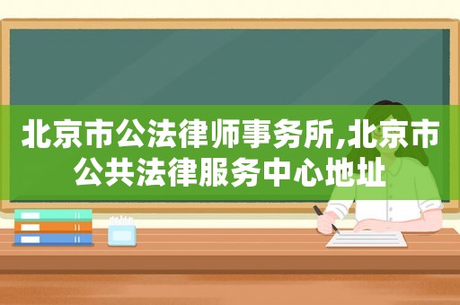 北京市公法律師事務(wù)所,北京市公共法律服務(wù)中心地址
