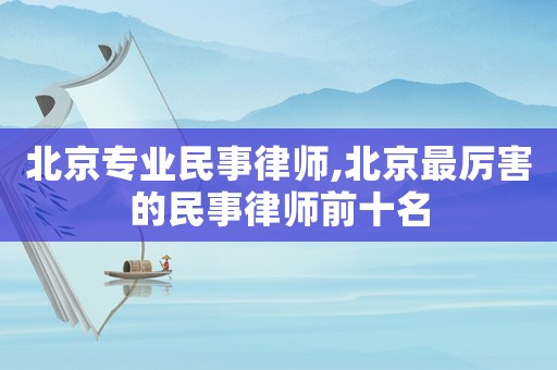 北京專業民事律師,北京最厲害的民事律師前十名