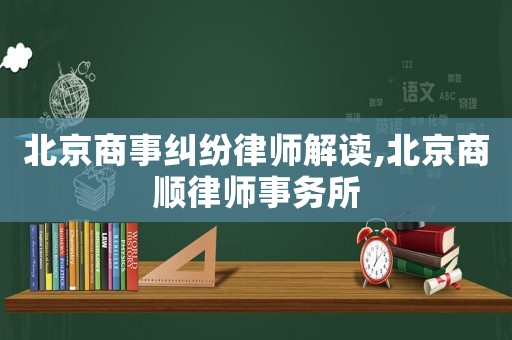 北京商事糾紛律師解讀,北京商順律師事務所