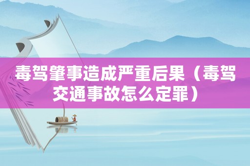 毒駕肇事造成嚴重后果（毒駕交通事故怎么定罪）