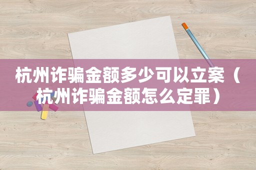杭州詐騙金額多少可以立案（杭州詐騙金額怎么定罪）