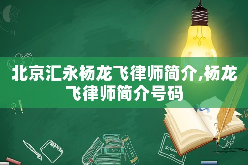 北京匯永楊龍飛律師簡介,楊龍飛律師簡介號碼