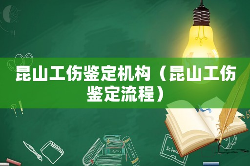 昆山工傷鑒定機構（昆山工傷鑒定流程）