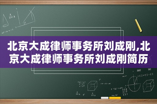 北京大成律師事務(wù)所劉成剛,北京大成律師事務(wù)所劉成剛簡歷