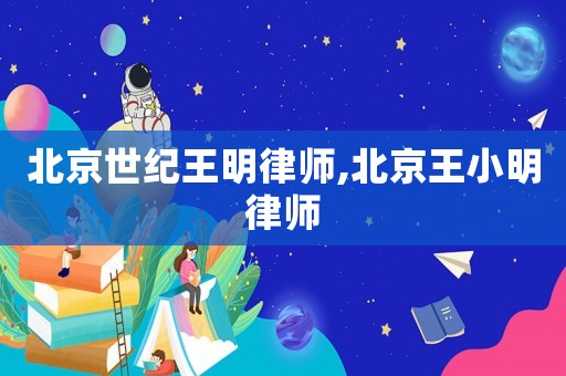 北京世紀王明律師,北京王小明律師