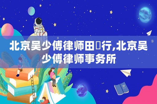北京吳少傅律師田偲行,北京吳少傅律師事務所