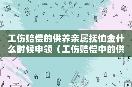 工傷賠償的供養親屬撫恤金什么時候申領（工傷賠償中的供養親屬撫恤金）