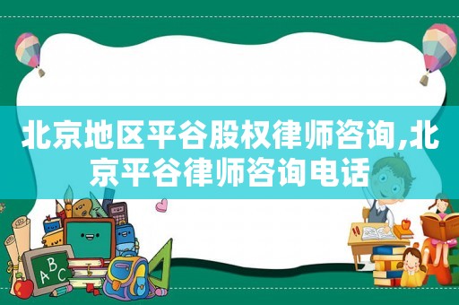 北京地區(qū)平谷股權律師咨詢,北京平谷律師咨詢電話