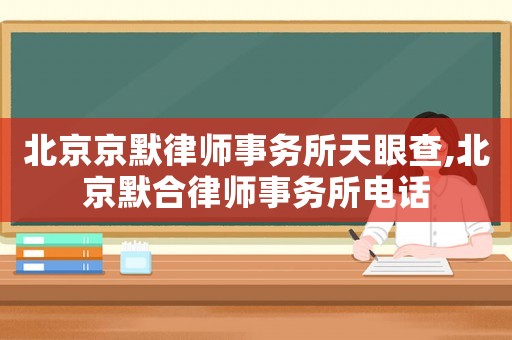 北京京默律師事務所天眼查,北京默合律師事務所電話