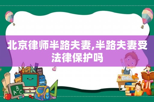 北京律師半路夫妻,半路夫妻受法律保護(hù)嗎
