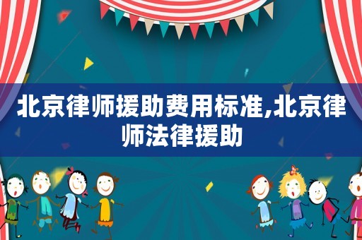 北京律師援助費用標準,北京律師法律援助