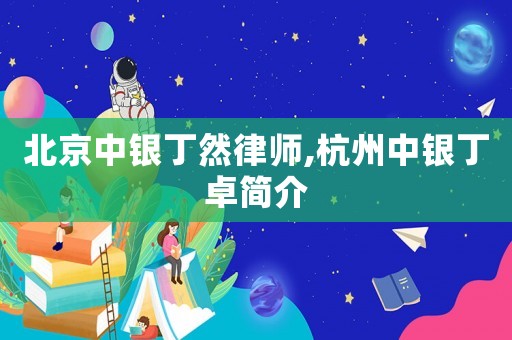 北京中銀丁然律師,杭州中銀丁卓簡(jiǎn)介