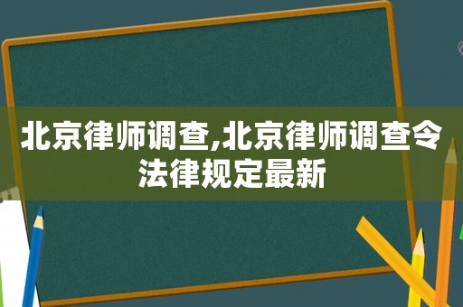 北京律師調(diào)查,北京律師調(diào)查令法律規(guī)定最新