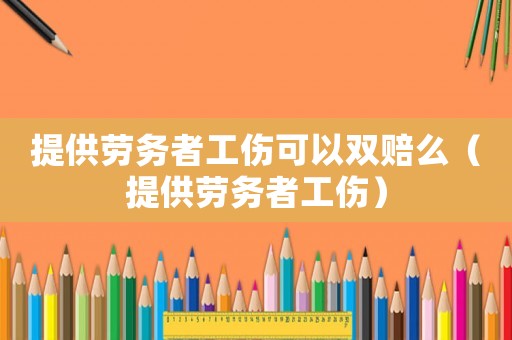 提供勞務者工傷可以雙賠么（提供勞務者工傷）
