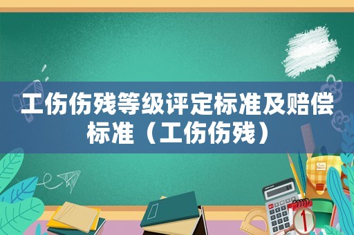 工傷傷殘等級評定標準及賠償標準（工傷傷殘）