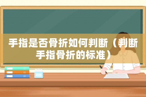 手指是否骨折如何判斷（判斷手指骨折的標(biāo)準(zhǔn)）
