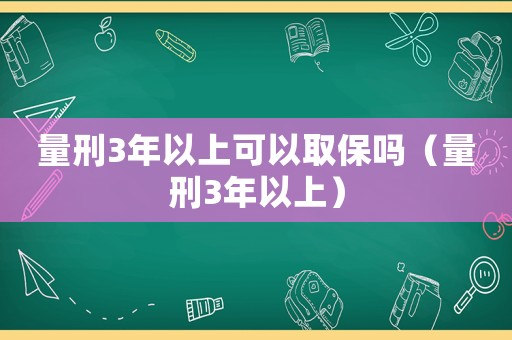 量刑3年以上可以取保嗎（量刑3年以上）